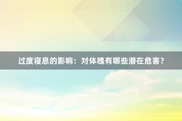 过度寝息的影响：对体魄有哪些潜在危害？