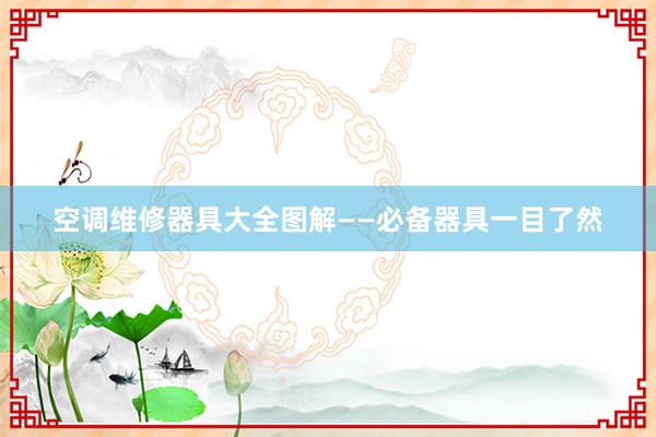 空调维修器具大全图解——必备器具一目了然