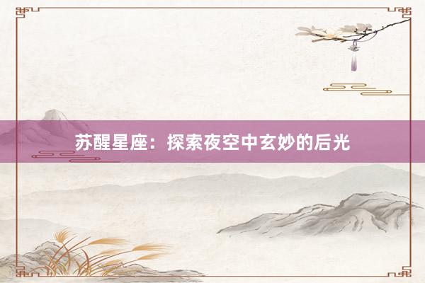 苏醒星座：探索夜空中玄妙的后光